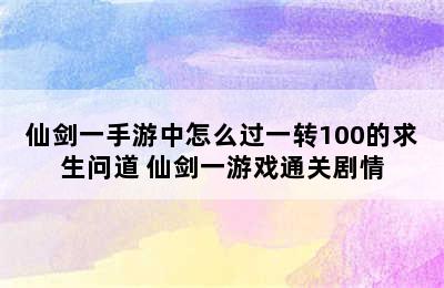 仙剑一手游中怎么过一转100的求生问道 仙剑一游戏通关剧情